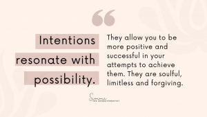 Intentions resonate with possibility. They allow you to be more positive and successful in your attempts to achieve the. They are soulful, limitless and forgiving.